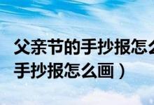 父親節(jié)的手抄報(bào)怎么畫(huà)又簡(jiǎn)單漂亮（父親節(jié)的手抄報(bào)怎么畫(huà)）