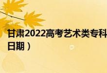 甘肅2022高考藝術(shù)類(lèi)專(zhuān)科二批征集志愿錄取時(shí)間（錄取截止日期）