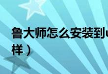 魯大師怎么安裝到u盤(pán)里面使用（魯大師怎么樣）