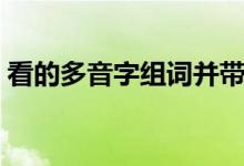 看的多音字組詞并帶拼音（看的多音字組詞）