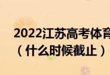 2022江蘇高考體育類(lèi)本科征求志愿填報(bào)日期（什么時(shí)候截止）