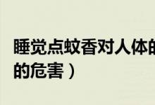 睡覺點蚊香對人體的危害有多大（蚊香對人體的危害）