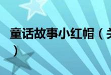 童話故事小紅帽（關于童話故事小紅帽的介紹）