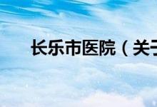 長樂市醫(yī)院（關(guān)于長樂市醫(yī)院的介紹）