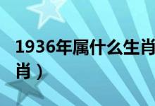 1936年屬什么生肖怎么算（1936年屬什么生肖）