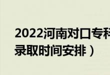 2022河南對口?？其浫r(shí)間從哪天到哪天（錄取時(shí)間安排）