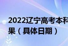 2022遼寧高考本科提前批哪天開始查錄取結(jié)果（具體日期）