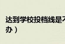 達(dá)到學(xué)校投檔線是不是就能錄?。ū煌藱n怎么辦）