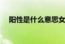 陽性是什么意思女性（陽性是什么意思）