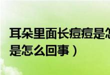 耳朵里面長痘痘是怎么回事（耳朵里面長痘痘是怎么回事）