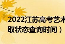 2022江蘇高考藝術(shù)類?？剖裁磿r候錄取（錄取狀態(tài)查詢時間）