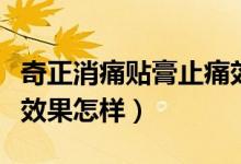 奇正消痛貼膏止痛效果怎么樣（消痛貼膏奇正效果怎樣）