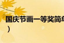 國(guó)慶節(jié)畫(huà)一等獎(jiǎng)簡(jiǎn)單又漂亮（國(guó)慶節(jié)畫(huà)一等獎(jiǎng)）