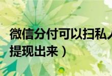 微信分付可以掃私人碼付款嗎（微信分付怎么提現(xiàn)出來）