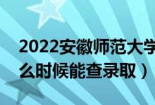 2022安徽師范大學(xué)錄取時(shí)間及查詢?nèi)肟冢ㄊ裁磿r(shí)候能查錄?。?class=