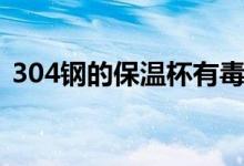 304鋼的保溫杯有毒嗎（304保溫杯有毒嗎）