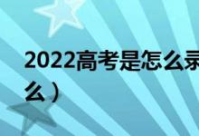 2022高考是怎么錄取的（錄取流程具體是什么）