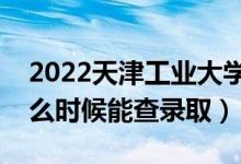 2022天津工業(yè)大學(xué)錄取時(shí)間及查詢(xún)?nèi)肟冢ㄊ裁磿r(shí)候能查錄?。?class=