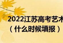 2022江蘇高考藝術(shù)類?？普髑笾驹柑顖?bào)時(shí)間（什么時(shí)候填報(bào)）