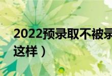 2022預(yù)錄取不被錄取有哪些原因（為什么會(huì)這樣）