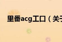 里番acg工口（關(guān)于里番acg工口的介紹）