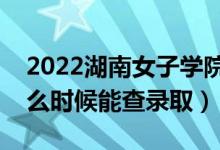 2022湖南女子學(xué)院錄取時(shí)間及查詢?nèi)肟冢ㄊ裁磿r(shí)候能查錄?。?class=