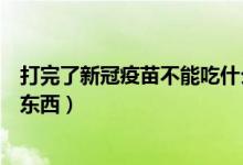 打完了新冠疫苗不能吃什么東西（打完新冠疫苗不能吃什么東西）