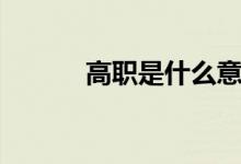 高職是什么意思（高職是什么）
