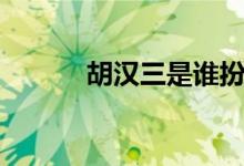 胡漢三是誰扮演（胡漢三是誰）