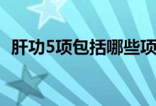 肝功5項包括哪些項目（肝功5項包括什么）