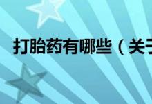 打胎藥有哪些（關(guān)于打胎藥有哪些的介紹）