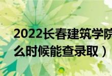 2022長春建筑學(xué)院錄取時間及查詢?nèi)肟冢ㄊ裁磿r候能查錄?。?class=