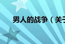 男人的戰(zhàn)爭(zhēng)（關(guān)于男人的戰(zhàn)爭(zhēng)的介紹）