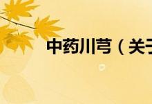 中藥川芎（關(guān)于中藥川芎的介紹）