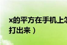 x的平方在手機(jī)上怎么打出來(lái)（x的平方怎么打出來(lái)）