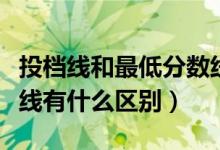 投檔線和最低分?jǐn)?shù)線差多少分（錄取線和投檔線有什么區(qū)別）