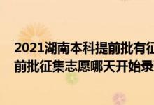 2021湖南本科提前批有征集志愿嗎（2022湖南高考本科提前批征集志愿哪天開始錄取）