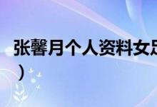 張馨月個(gè)人資料女足（張馨月個(gè)人資料及簡介）