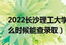 2022長沙理工大學(xué)錄取時(shí)間及查詢?nèi)肟冢ㄊ裁磿r(shí)候能查錄?。?class=