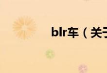 blr車（關于blr車的介紹）