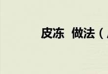 皮凍 做法（皮凍的正確做法）