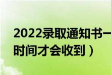 2022錄取通知書(shū)一般在錄取后多久發(fā)（什么時(shí)間才會(huì)收到）