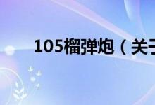 105榴彈炮（關(guān)于105榴彈炮的介紹）