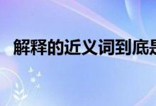 解釋的近義詞到底是什么（解釋的近義詞）