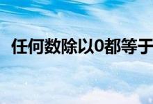 任何數(shù)除以0都等于零對嗎（任何數(shù)除以0）