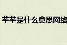 芊芊是什么意思網(wǎng)絡(luò)用語（芊芊是什么意思）