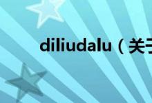 diliudalu（關(guān)于diliudalu的介紹）