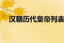 漢朝歷代皇帝列表表格（漢朝歷代皇帝）