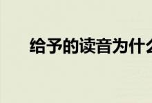 給予的讀音為什么改了（給予的讀音）