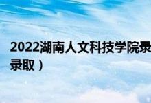 2022湖南人文科技學院錄取時間及查詢入口（什么時候能查錄?。?class=